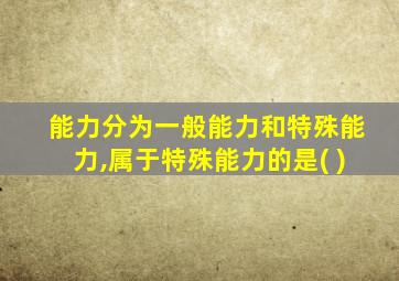 能力分为一般能力和特殊能力,属于特殊能力的是( )